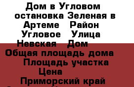 Дом в Угловом, остановка Зеленая в Артеме › Район ­ Угловое › Улица ­ Невская › Дом ­ 48 › Общая площадь дома ­ 110 › Площадь участка ­ 1 200 › Цена ­ 4 850 000 - Приморский край, Артем г. Недвижимость » Дома, коттеджи, дачи продажа   